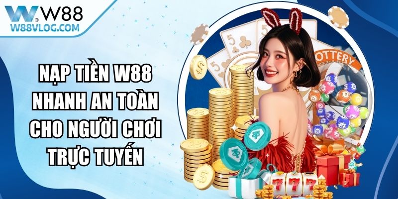 Nạp Tiền W88 Nhanh An Toàn Cho Người Chơi Trực Tuyến 5 Nạp Tiền W88